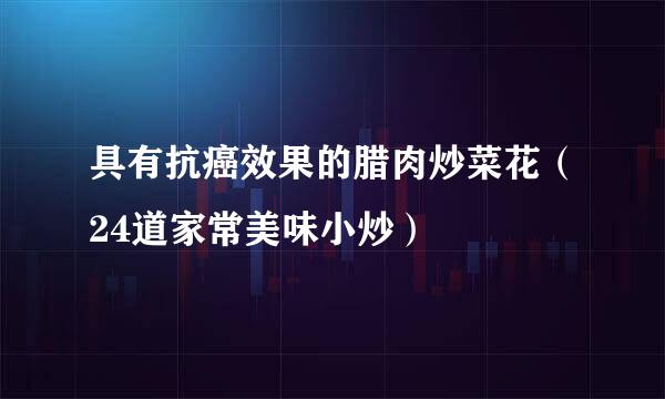 具有抗癌效果的腊肉炒菜花（24道家常美味小炒）