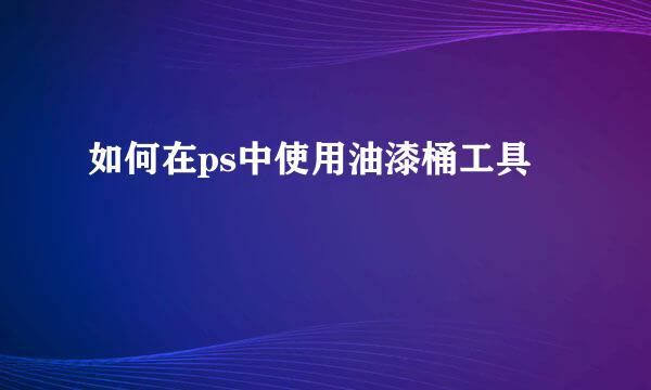 如何在ps中使用油漆桶工具