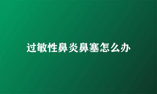 过敏性鼻炎鼻塞怎么办