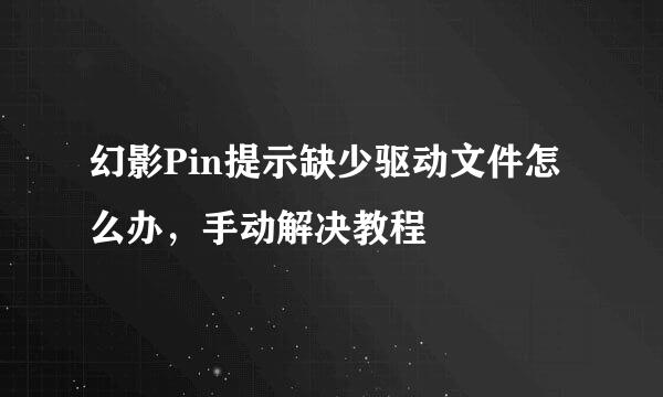 幻影Pin提示缺少驱动文件怎么办，手动解决教程