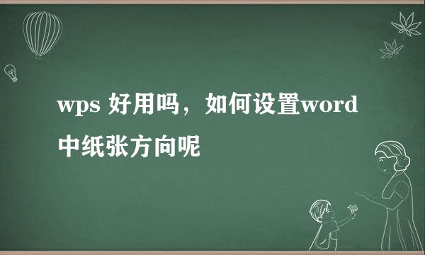 wps 好用吗，如何设置word中纸张方向呢