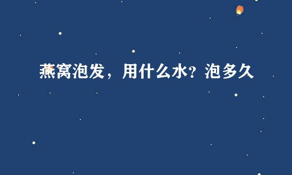 燕窝泡发，用什么水？泡多久