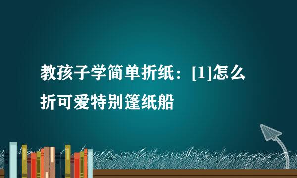 教孩子学简单折纸：[1]怎么折可爱特别篷纸船
