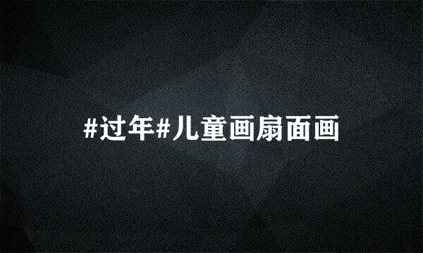 #过年#儿童画扇面画