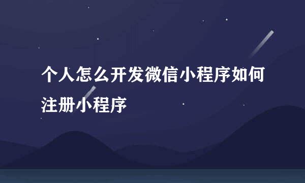 个人怎么开发微信小程序如何注册小程序