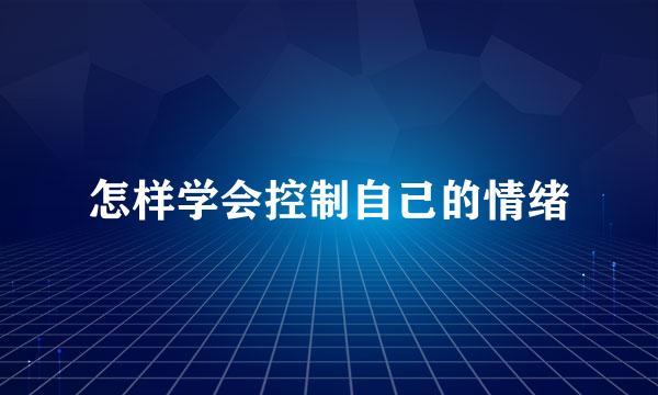 怎样学会控制自己的情绪