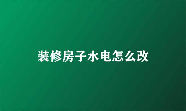 装修房子水电怎么改
