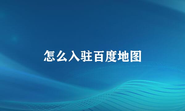 怎么入驻百度地图