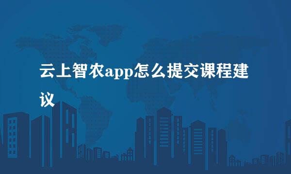 云上智农app怎么提交课程建议