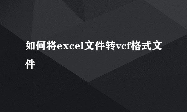 如何将excel文件转vcf格式文件