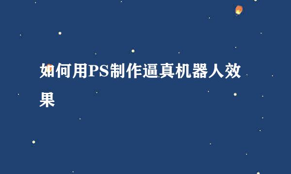 如何用PS制作逼真机器人效果