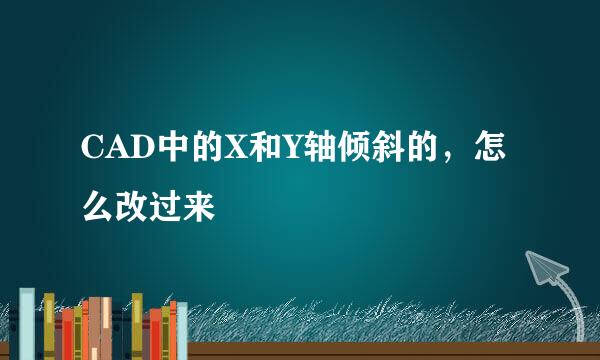 CAD中的X和Y轴倾斜的，怎么改过来