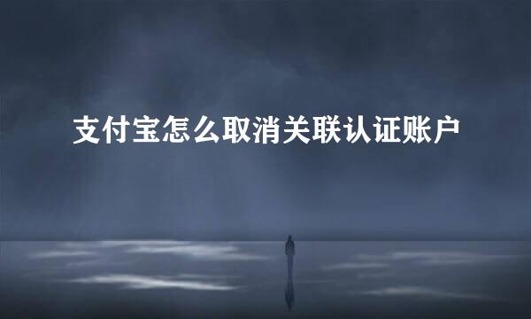 支付宝怎么取消关联认证账户