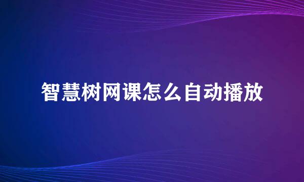 智慧树网课怎么自动播放
