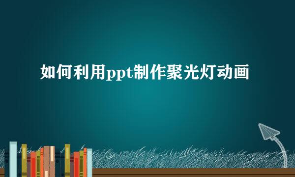 如何利用ppt制作聚光灯动画