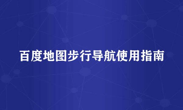 百度地图步行导航使用指南
