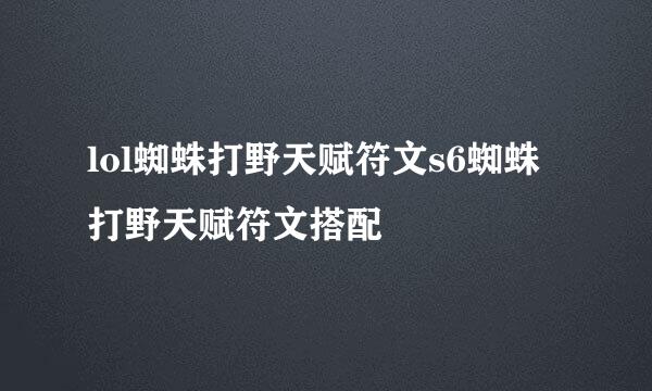 lol蜘蛛打野天赋符文s6蜘蛛打野天赋符文搭配