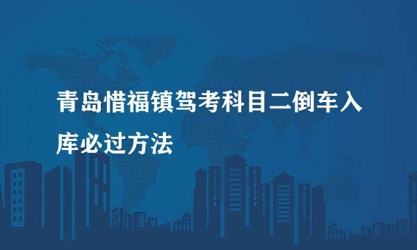 青岛惜福镇驾考科目二倒车入库必过方法