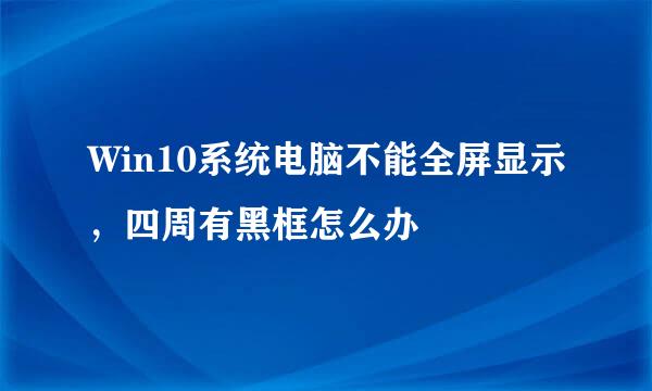 Win10系统电脑不能全屏显示，四周有黑框怎么办
