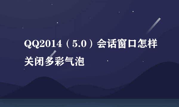 QQ2014（5.0）会话窗口怎样关闭多彩气泡