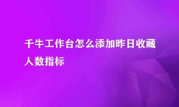千牛工作台怎么添加昨日收藏人数指标