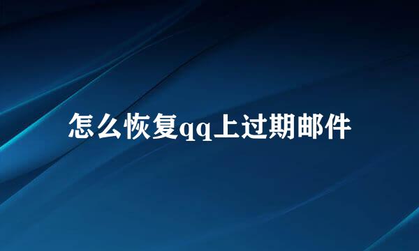 怎么恢复qq上过期邮件