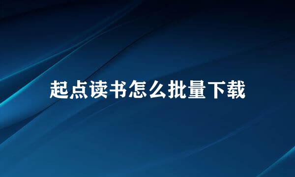 起点读书怎么批量下载