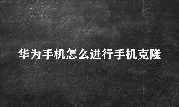 华为手机怎么进行手机克隆