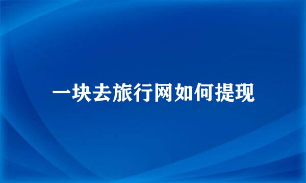 一块去旅行网如何提现