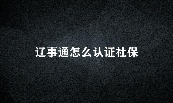 辽事通怎么认证社保