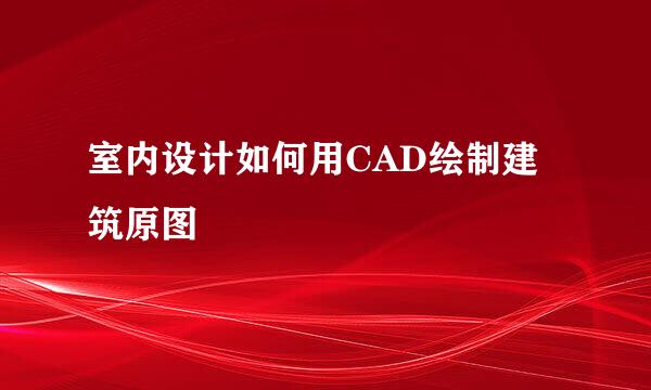 室内设计如何用CAD绘制建筑原图