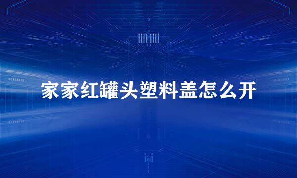 家家红罐头塑料盖怎么开