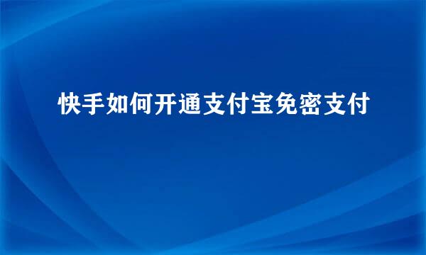 快手如何开通支付宝免密支付