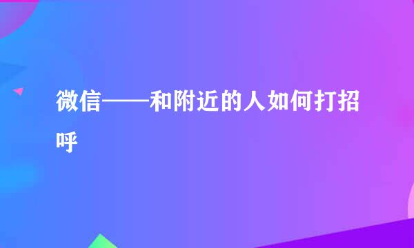 微信——和附近的人如何打招呼