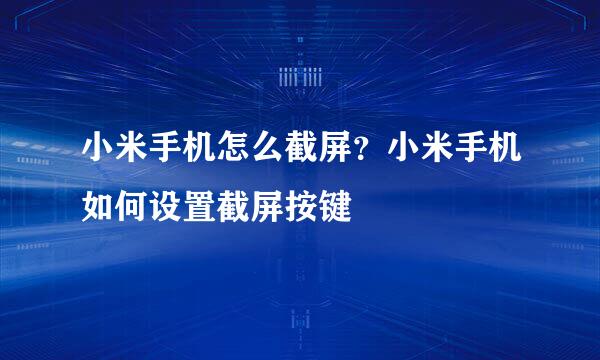小米手机怎么截屏？小米手机如何设置截屏按键