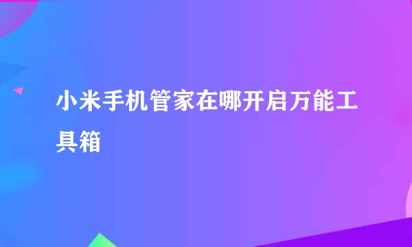 小米手机管家在哪开启万能工具箱