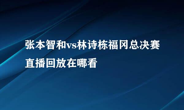 张本智和vs林诗栋福冈总决赛直播回放在哪看