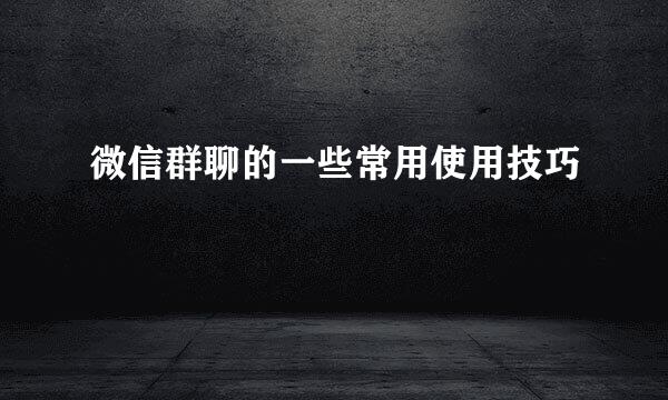 微信群聊的一些常用使用技巧