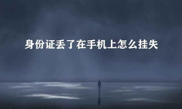 身份证丢了在手机上怎么挂失