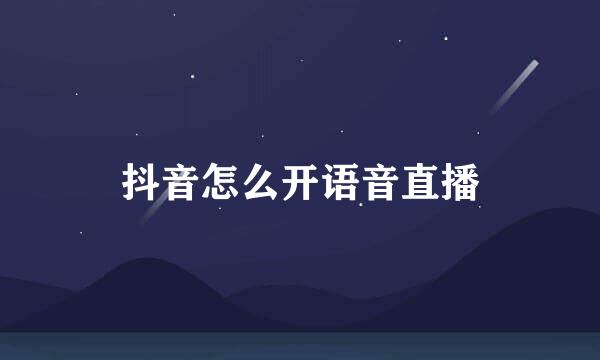 抖音怎么开语音直播