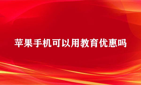 苹果手机可以用教育优惠吗