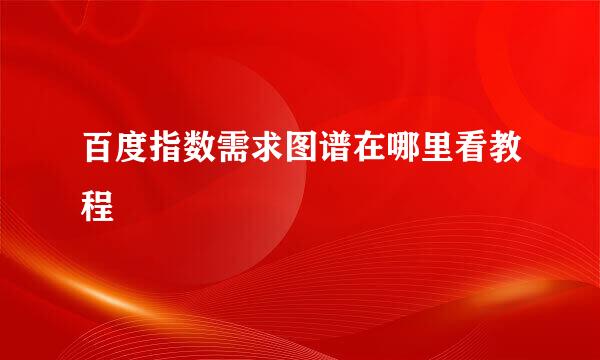 百度指数需求图谱在哪里看教程