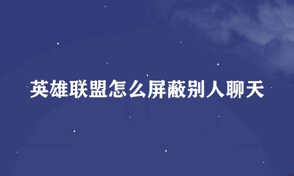 英雄联盟怎么屏蔽别人聊天