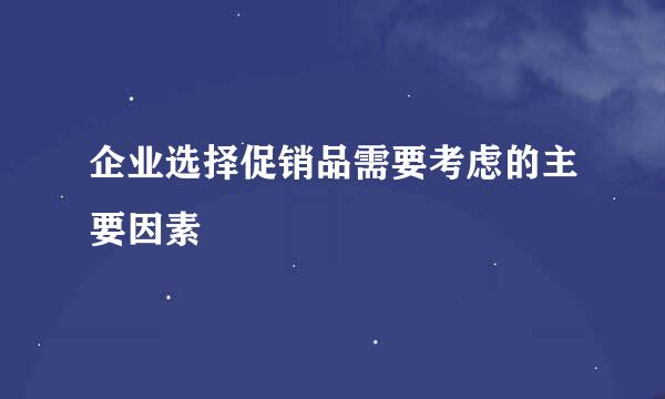 企业选择促销品需要考虑的主要因素