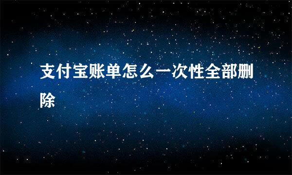 支付宝账单怎么一次性全部删除