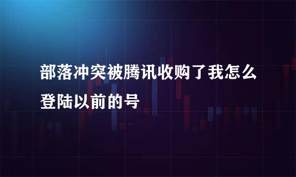 部落冲突被腾讯收购了我怎么登陆以前的号