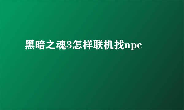 黑暗之魂3怎样联机找npc