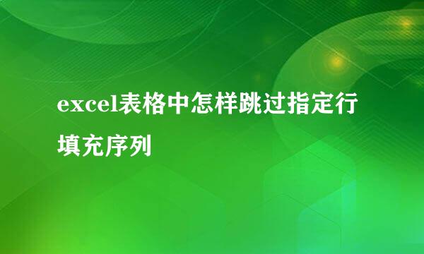 excel表格中怎样跳过指定行填充序列