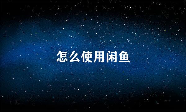 怎么使用闲鱼