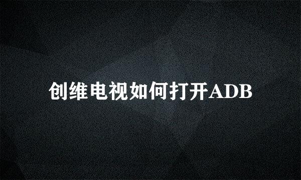 创维电视如何打开ADB